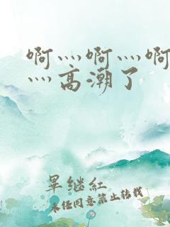 啊灬啊灬啊灬快灬高潮了