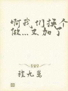 啊我们换个地方做...又加了