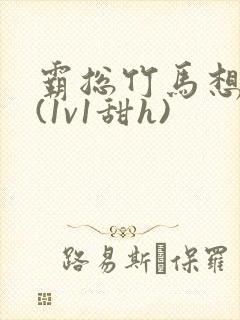 霸总竹马想啪我(1v1甜h)