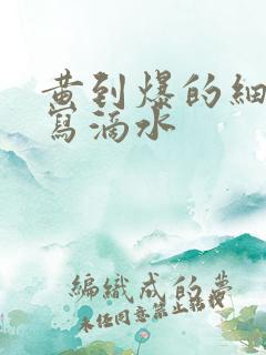 黄到爆的细节描写滴水