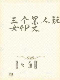 三个黑人玩一个女4P文