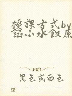 授课方式by肉馅小水饺原文