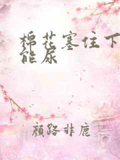 棉花塞住下面不能尿