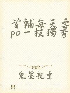 首辅每天要不够po一枝独秀