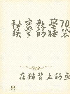 秘密教学70话狭窄的睡袋热气