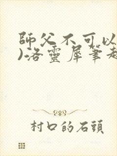 师父不可以(限)洛灵犀笔趣阁