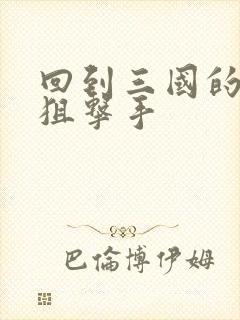 回到三国的特种狙击手