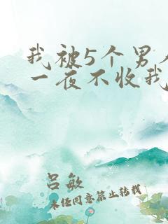 我被5个男人躁一夜不收我怎么办