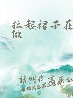 拉起裙子在厨房做