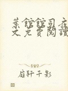 叶馆馆司夜寒全文免费阅读