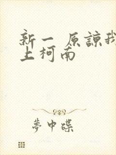 新一 原谅我爱上柯南