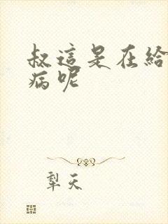 叔这是在给你治病呢