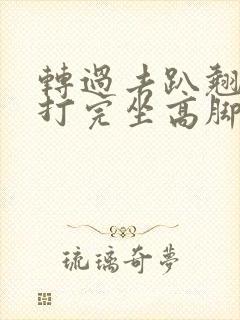 转过去趴翘高点打完坐高脚凳