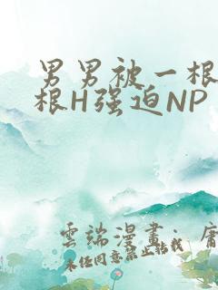 男男被一根又一根H强迫NP