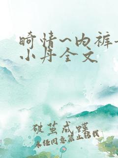 畸情~内裤奇缘小丹全文