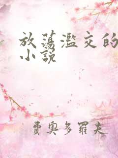 放荡滥交的辣文小说