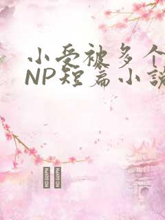 小受被多个攻强NP短篇小说