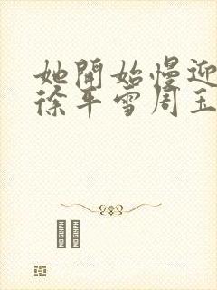 她开始慢迎迎合徐平雪周玉梅