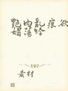 艳肉乱痕欲艳春媚荡吟