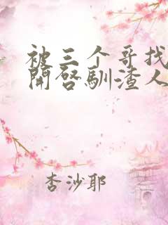 被三个哥找到后开启驯渣人生