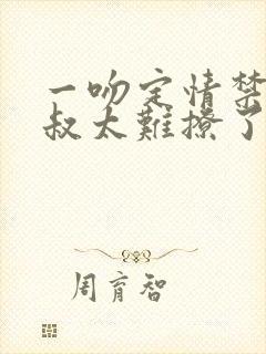 一吻定情禁欲小叔太难撩了