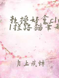 教授好会c1v1拦路猫笔趣阁