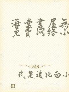 海棠书屋无弹窗免费网络小说阅读网下4千下