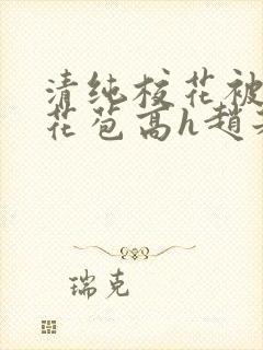 清纯校花被迫开花苞高h赵若芸