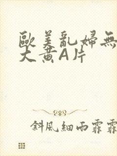 欧美乱妇无乱码大黄A片