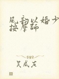 风韵以婚少妇与按摩师