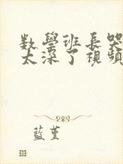 数学班长哭着说太深了视频