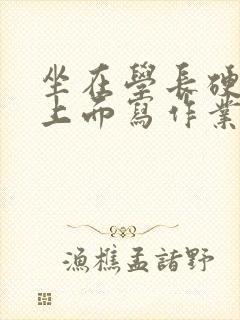 坐在学长硬硬的上面写作业