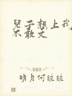 儿子想上我但又不敢文