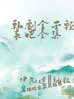 韩剧金子轻松出来吧全集