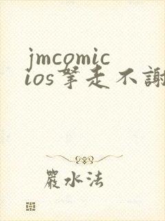 jmcomicios拿走不谢