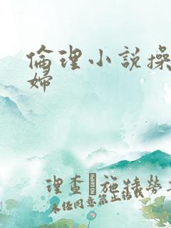 伦理小说操儿媳妇