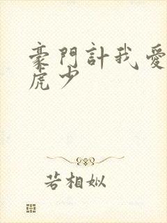 豪门计我爱翩翩虎少