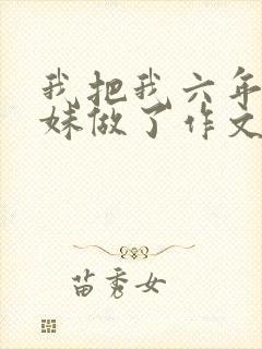 我把我六年级妹妹做了作文