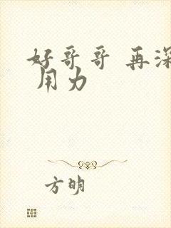 好哥哥 再深点 用力