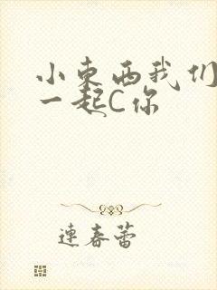 小东西我们两个一起C你