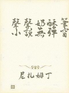 声声奶酥笔趣阁小说无弹窗