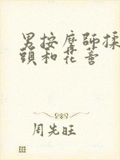 男按摩师揉我奶头和花蒂