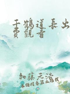 千鹤道长出山免费观看