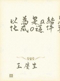 以为是a结果分化成o这件事