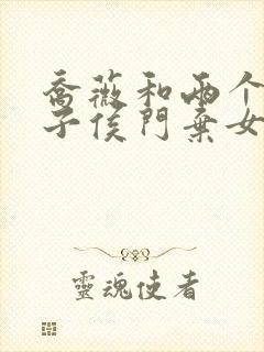 乔薇和两个小包子侯门弃女免费