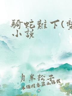 骑蛇难下(双)小说