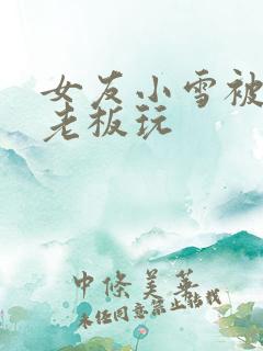 女友小雪被房东老板玩