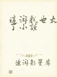 这游戏也太真实了小说