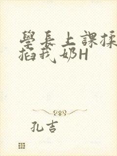 学长上课揉搓捏掐我奶H