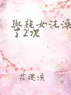 与亲女洗澡时伦了2次